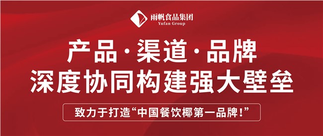 雨帆食品集團 | 產品.渠道.品牌深度協同構建強大壁壘，致力于打造“中國餐飲椰第一品牌！”
